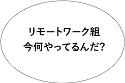 リモートワーク組　今何やってるんだ？